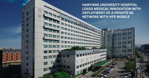 Private 5G in Healthcare: Hanyang University Hospital Leads the Way